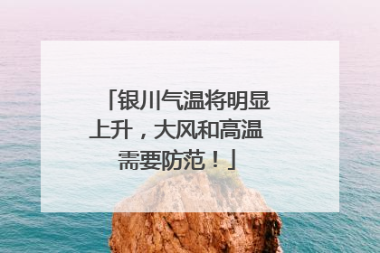 银川气温将明显上升，大风和高温需要防范！