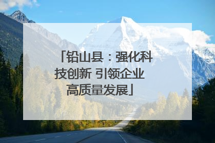 铅山县：强化科技创新 引领企业高质量发展
