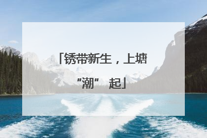 锈带新生，上塘 “潮” 起