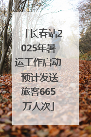 长春站2025年暑运工作启动 预计发送旅客665万人次