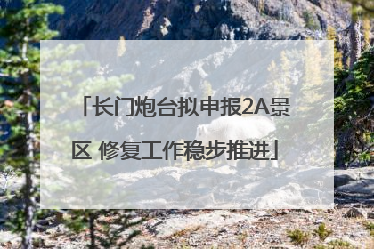 长门炮台拟申报2A景区 修复工作稳步推进