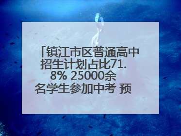镇江市区普通高中招生计划占比71.8% 25000余名学生参加中考 预计25日公布成绩