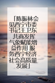 陈振林会见西宁市委书记王卫东 共商发挥气象赋能增益作用 服务西宁经济社会高质量发展