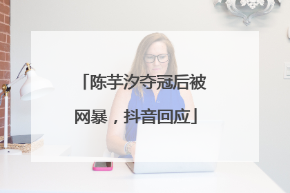 陈芋汐夺冠后被网暴，抖音回应