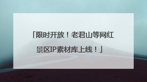 限时开放！老君山等网红景区IP素材库上线！