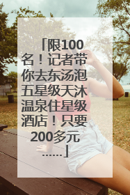 限100名！记者带你去东汤泡五星级天沐温泉住星级酒店！只要200多元……