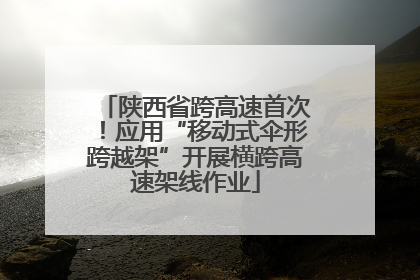 陕西省跨高速首次！应用“移动式伞形跨越架”开展横跨高速架线作业
