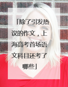 除了引发热议的作文，上海高考首场语文科目还考了哪些