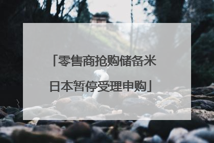 零售商抢购储备米 日本暂停受理申购