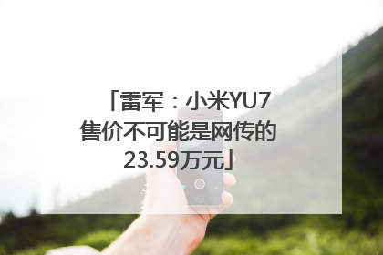 雷军：小米YU7售价不可能是网传的23.59万元