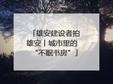 雄安建设者拍雄安丨城市里的“不眠书房”