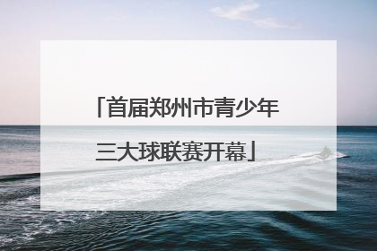 首届郑州市青少年三大球联赛开幕