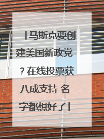 马斯克要创建美国新政党？在线投票获八成支持 名字都想好了
