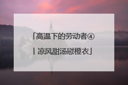 高温下的劳动者④丨凉风甜汤慰橙衣