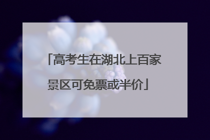 高考生在湖北上百家景区可免票或半价