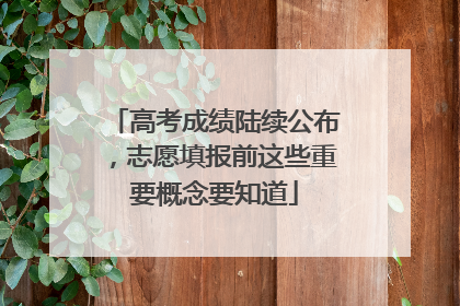高考成绩陆续公布，志愿填报前这些重要概念要知道