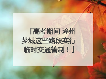高考期间 漳州芗城这些路段实行临时交通管制！