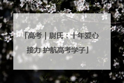 高考｜尉氏：十年爱心接力 护航高考学子