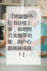 鸿蒙版小红书持续上新，新增图片美颜等功能，用户心愿加速成真！