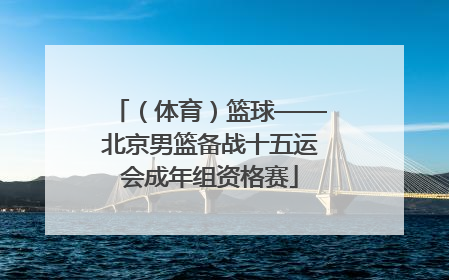 （体育）篮球——北京男篮备战十五运会成年组资格赛