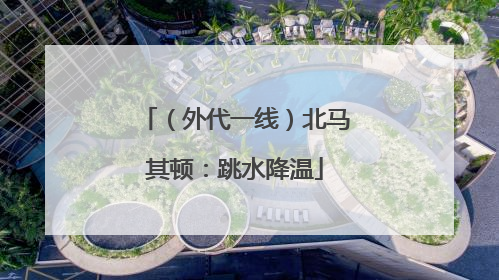 （外代一线）北马其顿：跳水降温
