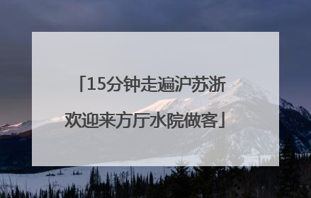 15分钟走遍沪苏浙 欢迎来方厅水院做客