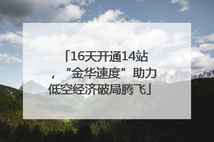 16天开通14站，“金华速度”助力低空经济破局腾飞