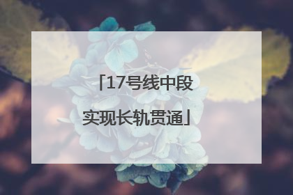 17号线中段实现长轨贯通