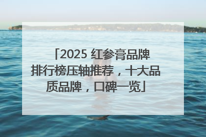 2025 红参膏品牌排行榜压轴推荐，十大品质品牌，口碑一览
