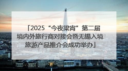 2025“今夜梁宵”第二届境内外旅行商对接会暨无锡入境旅游产品推介会成功举办