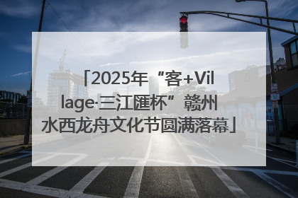 2025年“客+Village·三江匯杯”赣州水西龙舟文化节圆满落幕