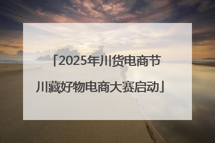2025年川货电商节川藏好物电商大赛启动
