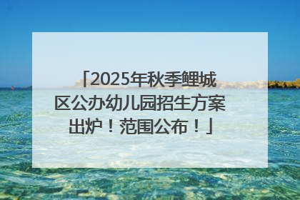 2025年秋季鲤城区公办幼儿园招生方案出炉！范围公布！
