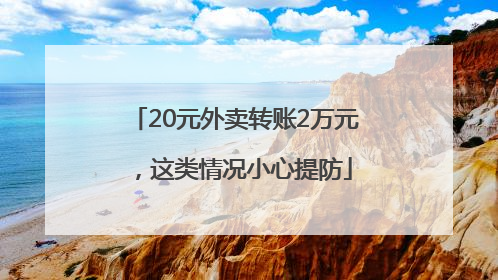 20元外卖转账2万元，这类情况小心提防