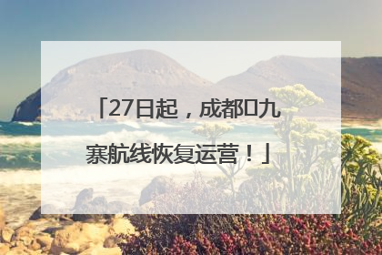 27日起，成都⇋九寨航线恢复运营！