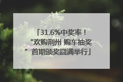 31.6%中奖率！“欢购荆州 购车抽奖”首期颁奖圆满举行