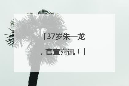 37岁朱一龙，官宣喜讯！