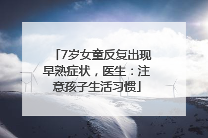 7岁女童反复出现早熟症状，医生：注意孩子生活习惯