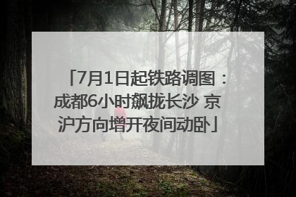 7月1日起铁路调图：成都6小时飙拢长沙 京沪方向增开夜间动卧
