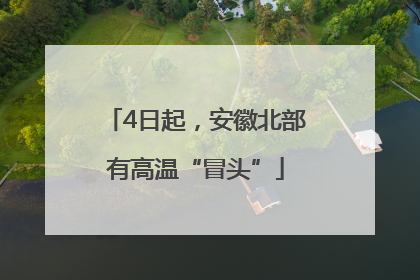 4日起，安徽北部有高温“冒头”