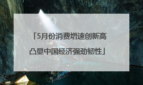5月份消费增速创新高 凸显中国经济强劲韧性