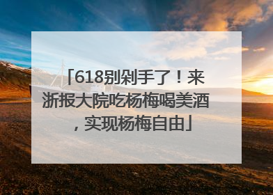 618别剁手了！来浙报大院吃杨梅喝美酒，实现杨梅自由