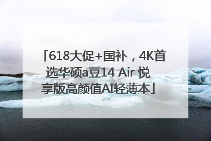 618大促+国补，4K首选华硕a豆14 Air 悦享版高颜值AI轻薄本