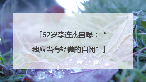 62岁李连杰自曝：“我应当有轻微的自闭”