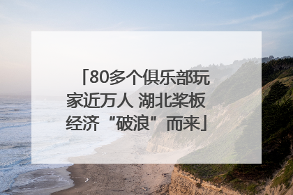 80多个俱乐部玩家近万人 湖北桨板经济“破浪”而来
