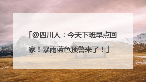 @四川人：今天下班早点回家！暴雨蓝色预警来了！