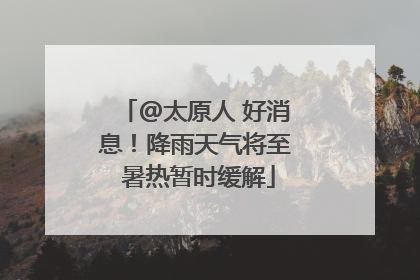 @太原人 好消息！降雨天气将至 暑热暂时缓解