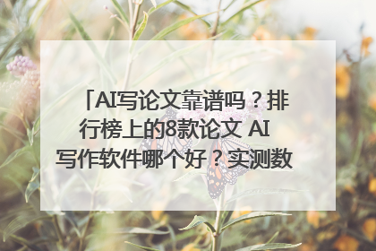AI写论文靠谱吗？排行榜上的8款论文 AI写作软件哪个好？实测数据告诉你答案！