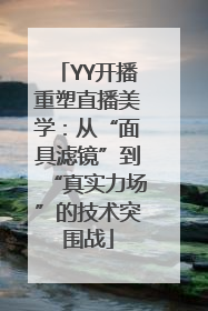 YY开播重塑直播美学：从“面具滤镜”到“真实力场”的技术突围战